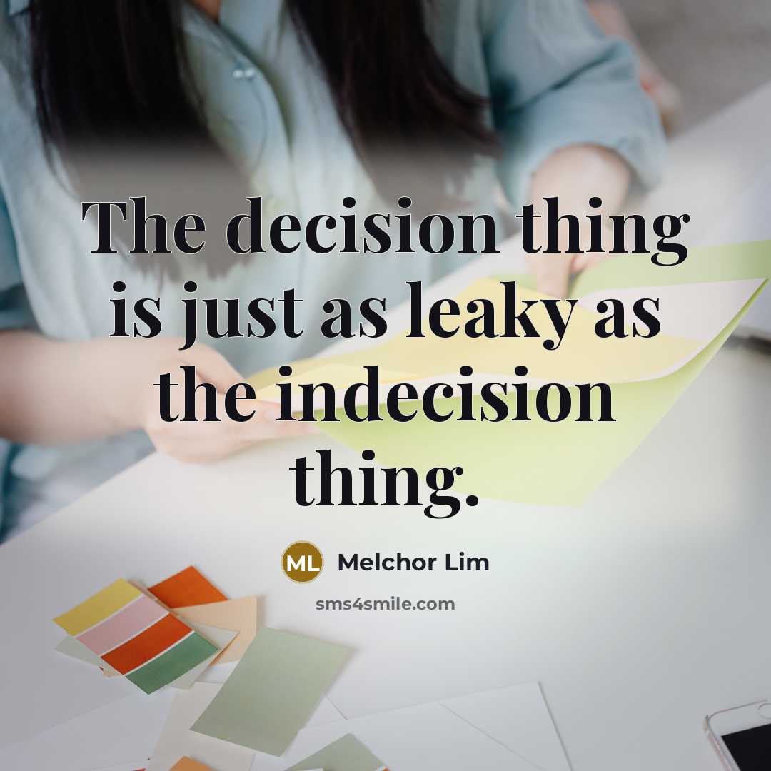 “The decision thing is just as leaky as the indecision thing.” quote by Melchor Lim