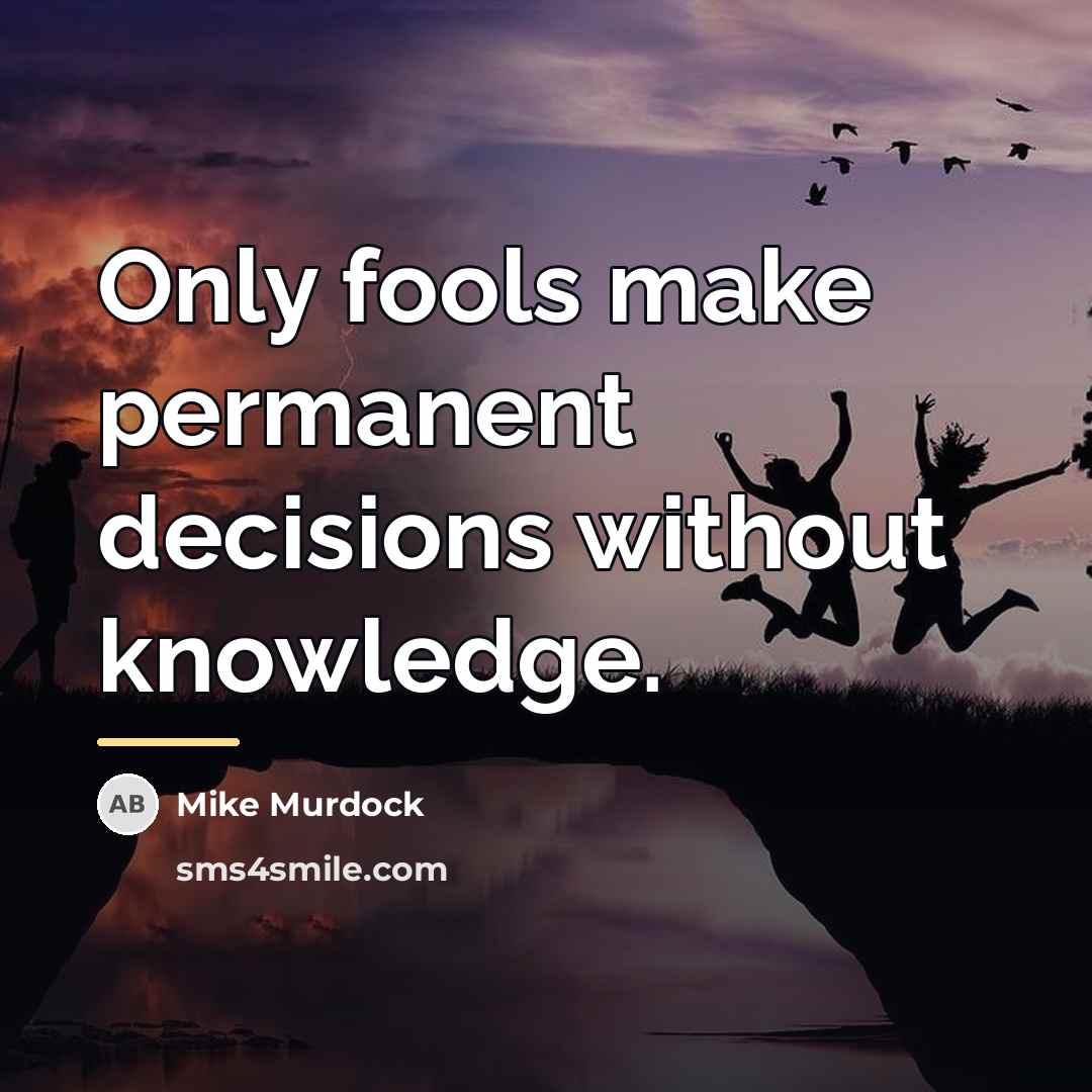 “Only fools make permanent decisions without knowledge.…” quote by Mike Murdock