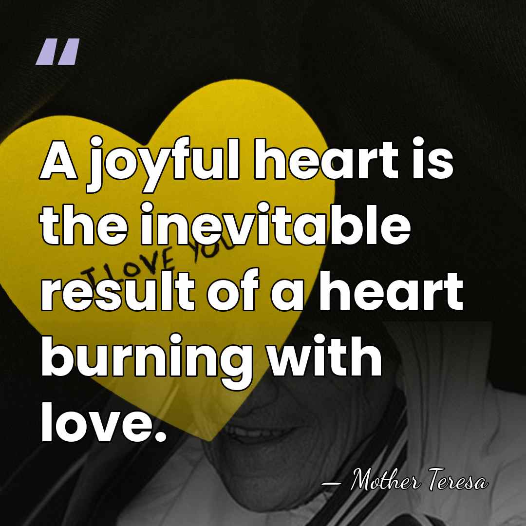 A joyful heart is the inevitable result of a heart burning with&hellip; - Mother Teresa