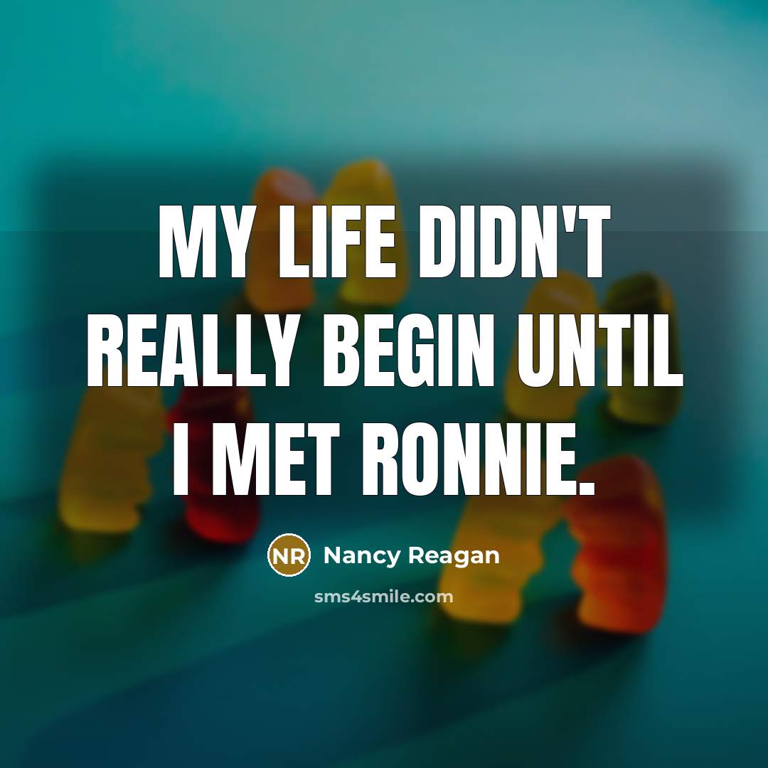 “My life didn't really begin until I met Ronnie.” quote by Nancy Reagan