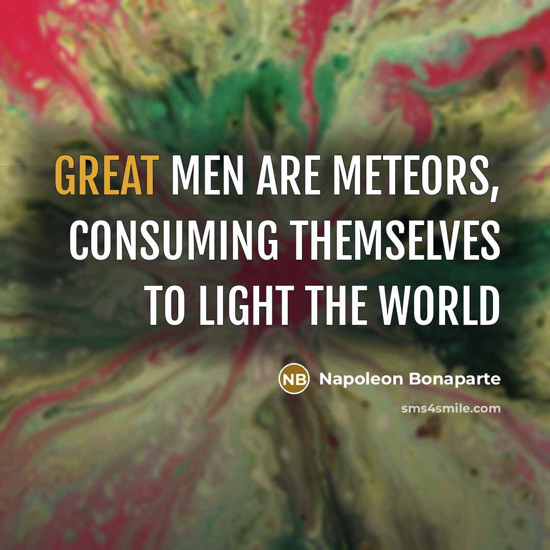 “Great men are meteors, consuming themselves to light the world…” quote by Napoleon Bonaparte
