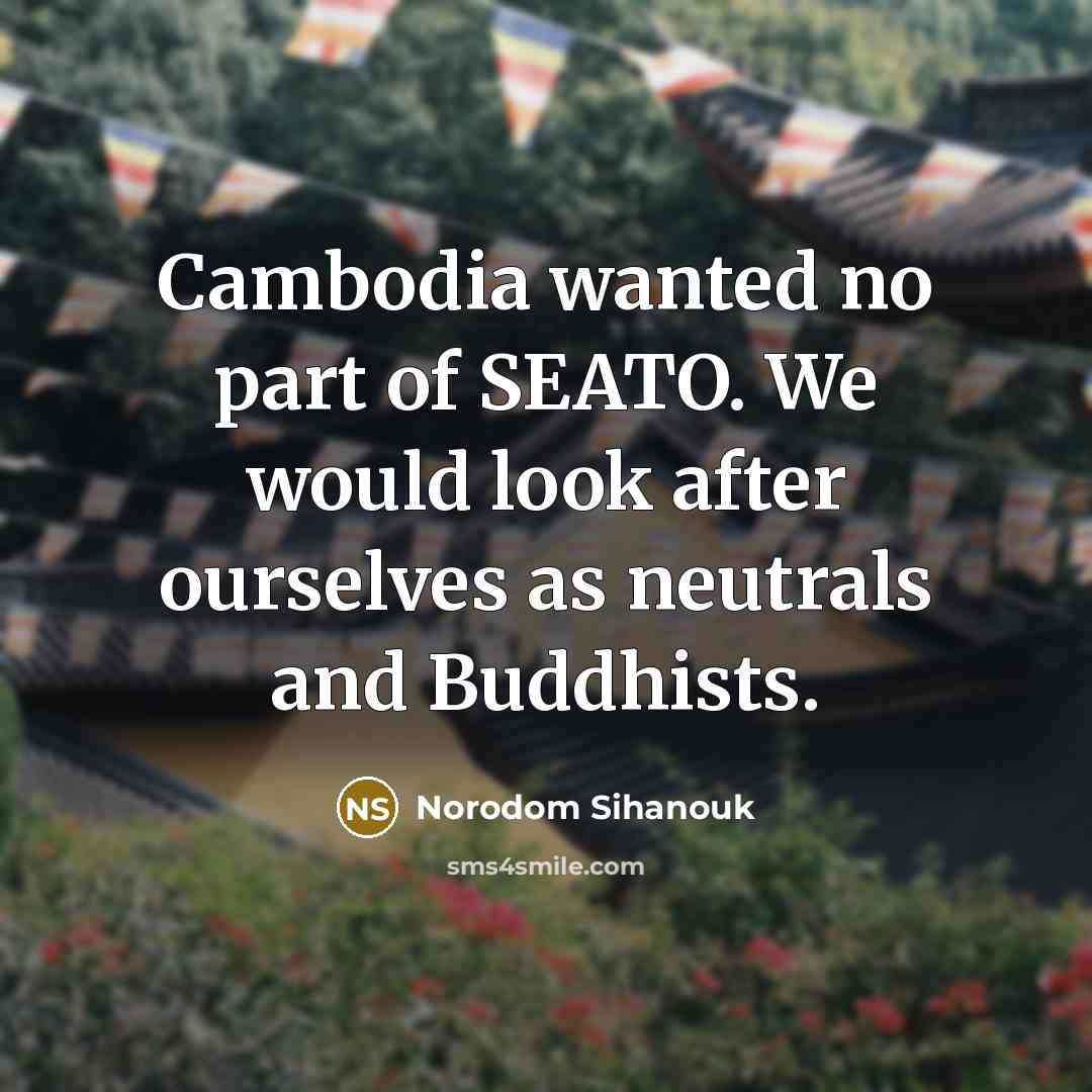 “Cambodia wanted no part of SEATO. We would look after…” quote by Norodom Sihanouk