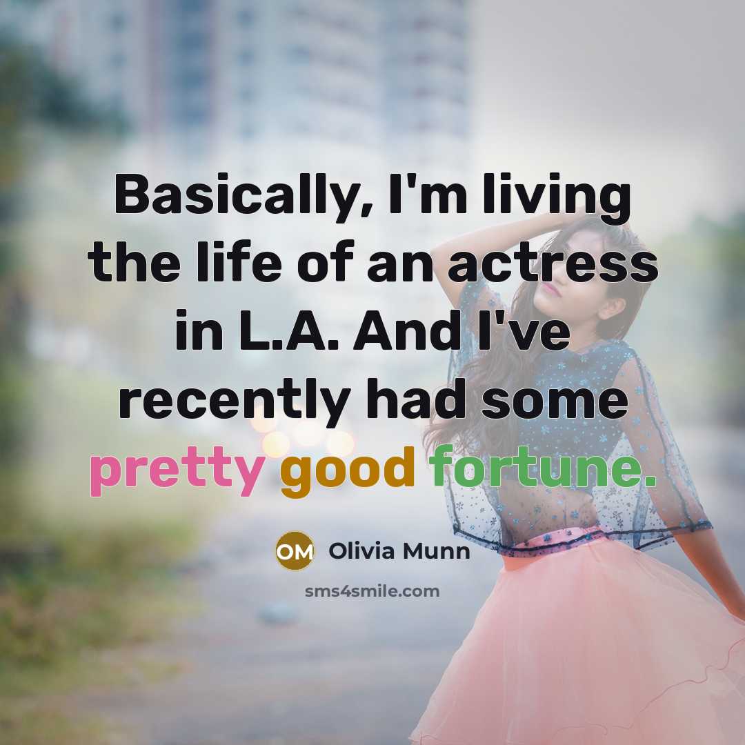 “Basically, I'm living the life of an actress in L.A. And I've recently had some pretty good fortune.” quote by Olivia Munn