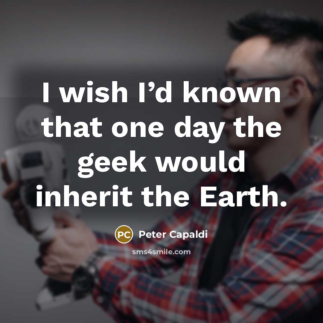 “I wish I’d known that one day the geek would…” quote by Peter Capaldi