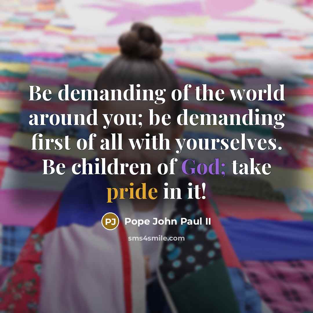 “Be demanding of the world around you; be demanding first…” quote by Pope John Paul II