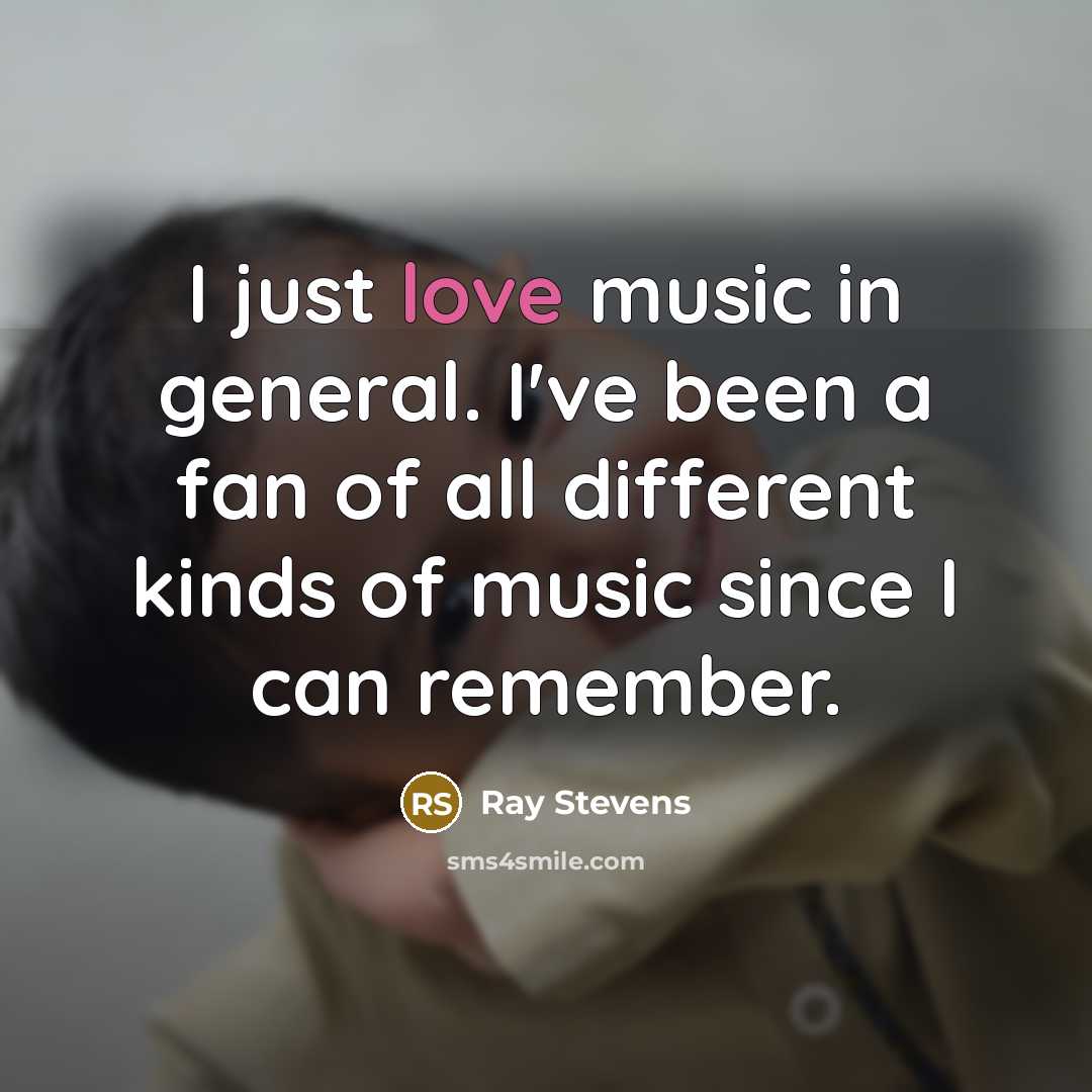 “I just love music in general. I've been a fan…” quote by Ray Stevens