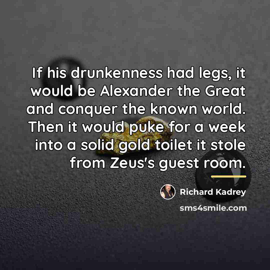 “If his drunkenness had legs, it would be Alexander the…” quote by Richard Kadrey