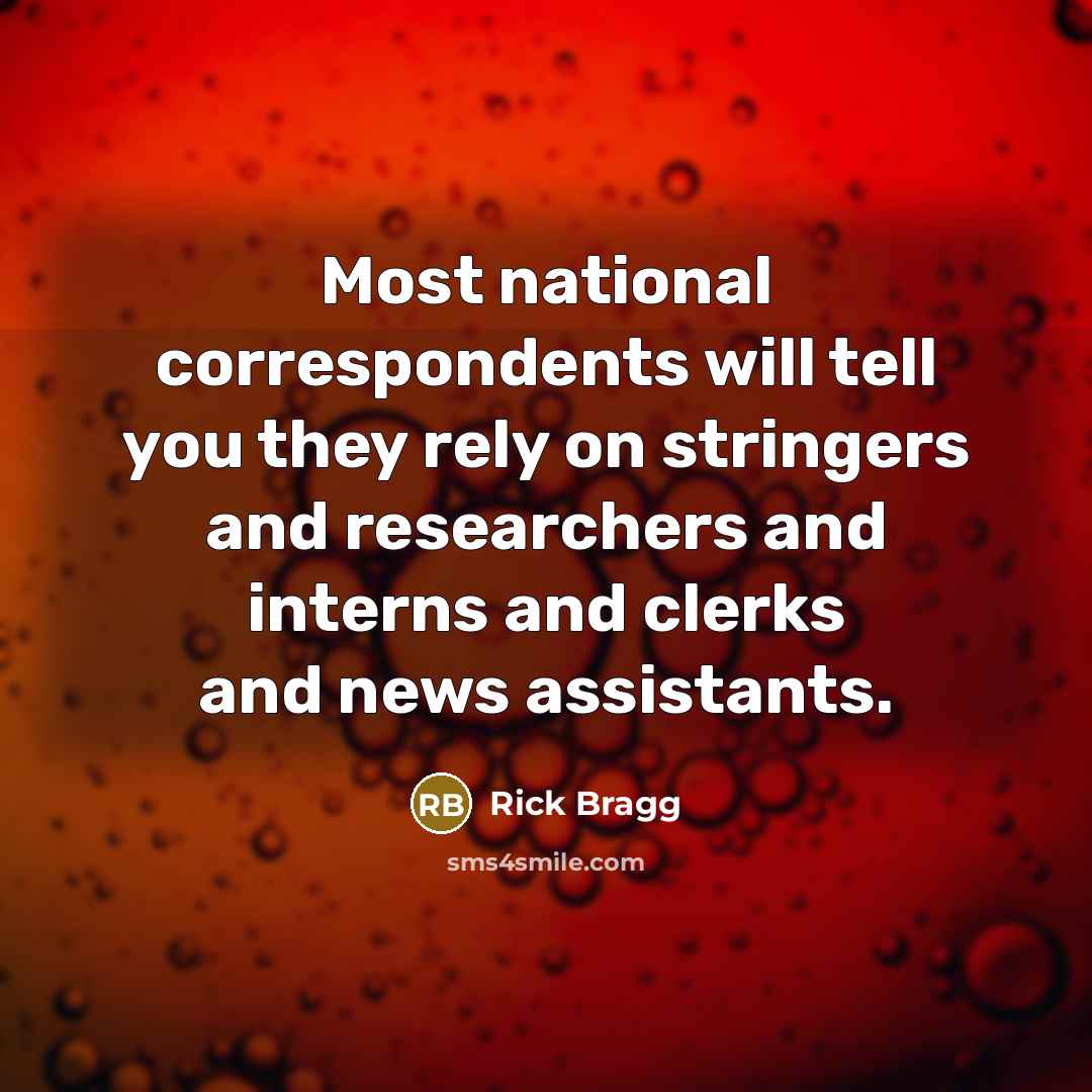 “Most national correspondents will tell you they rely on stringers…” quote by Rick Bragg