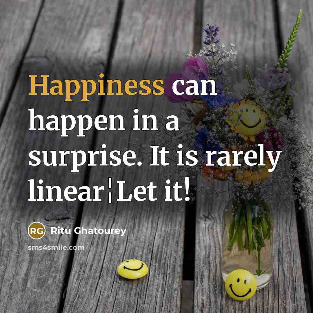 “Happiness can happen in a surprise. It is rarely linear¦Let…” quote by Ritu Ghatourey