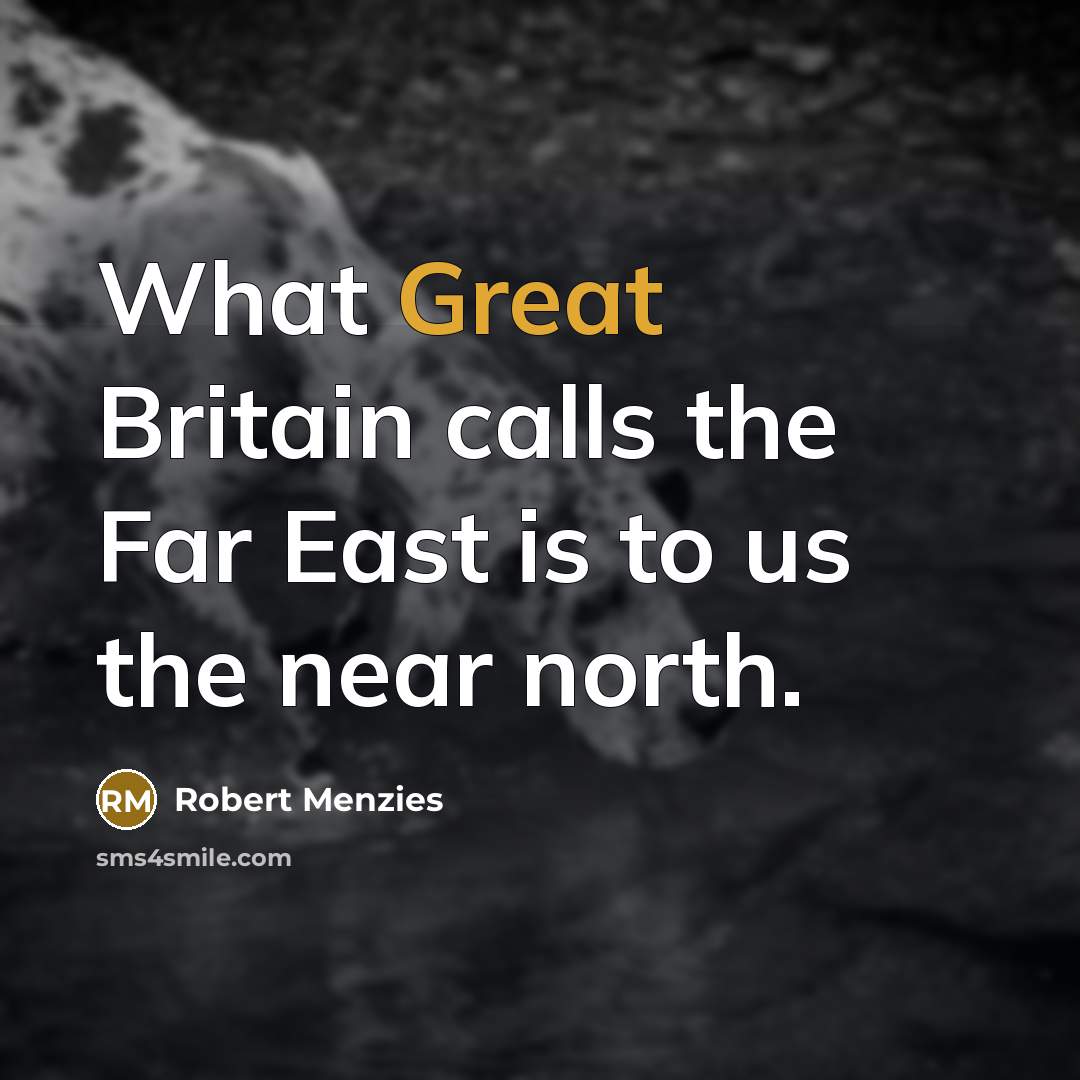 “What Great Britain calls the Far East is to us…” quote by Robert Menzies