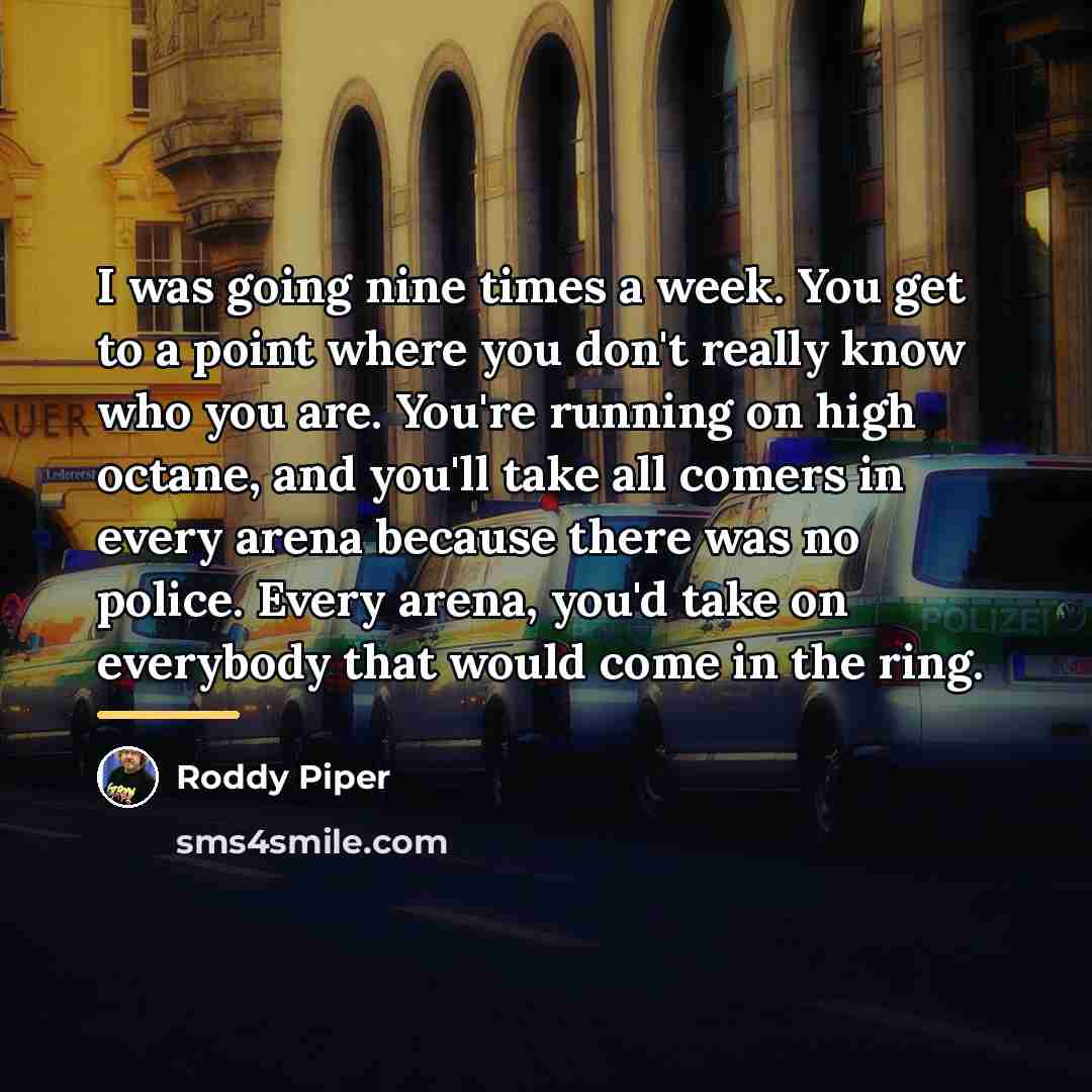 “I was going nine times a week. You get to…” quote by Roddy Piper