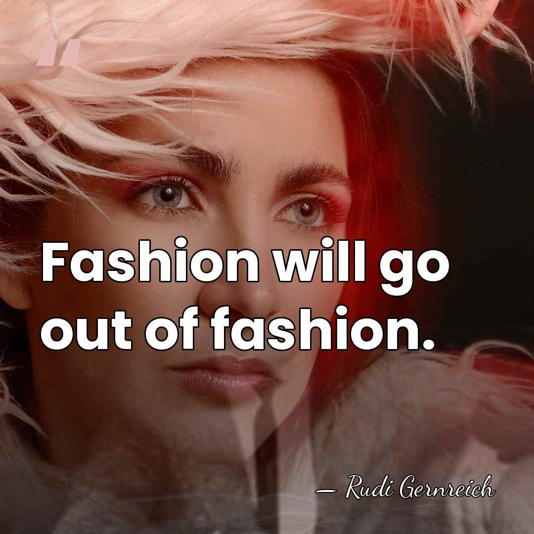 Fashion will go out of fashion. - Rudi Gernreich