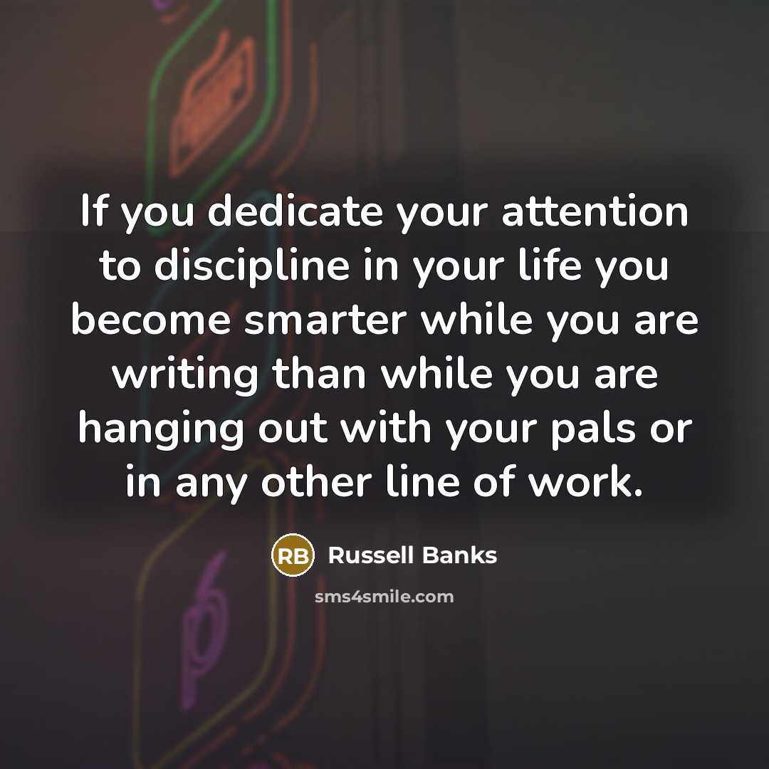 “If you dedicate your attention to discipline in your life…” quote by Russell Banks