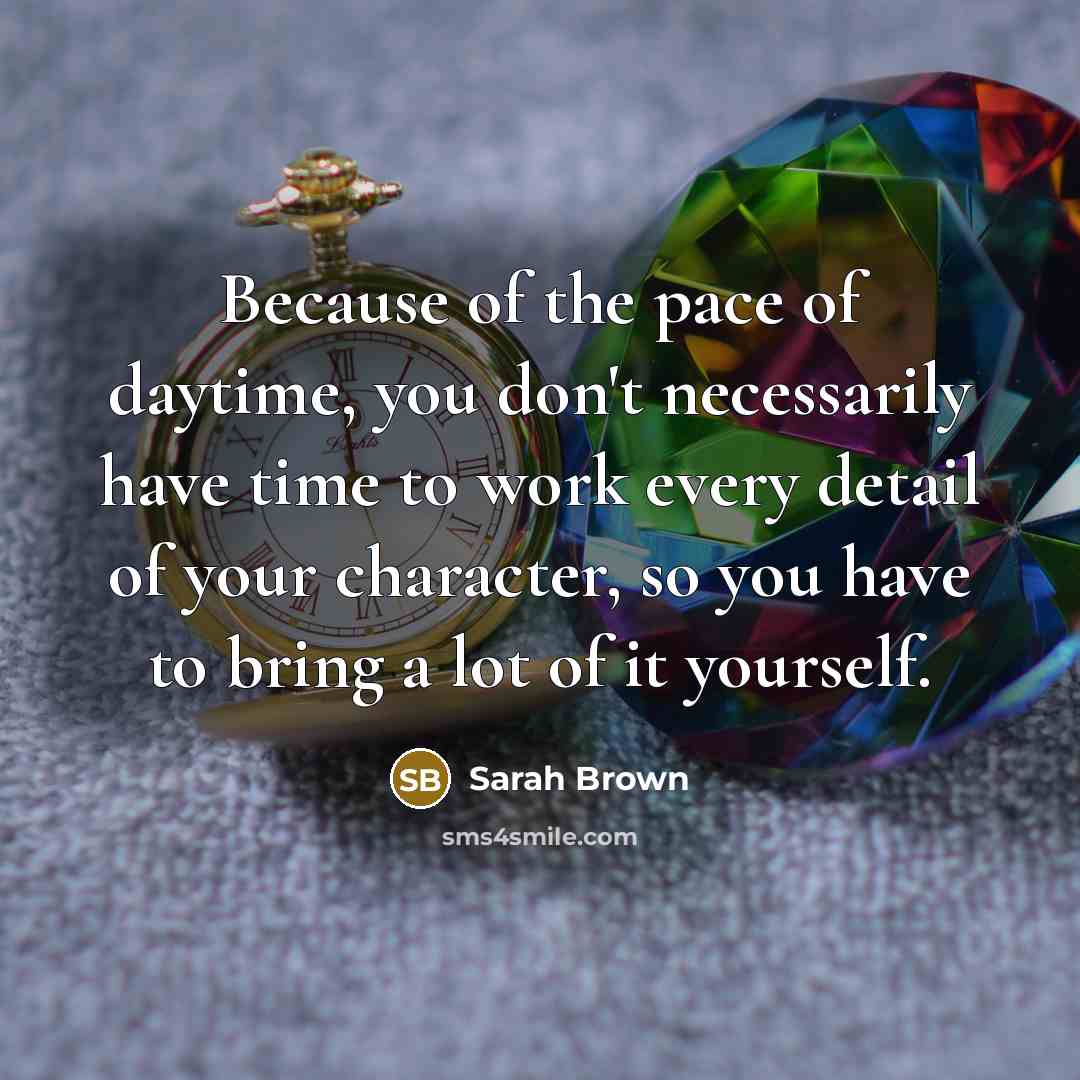 “Because of the pace of daytime, you don't necessarily have…” quote by Sarah Brown