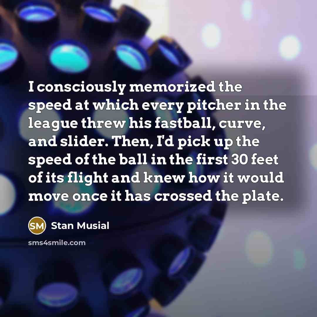 “I consciously memorized the speed at which every pitcher in…” quote by Stan Musial