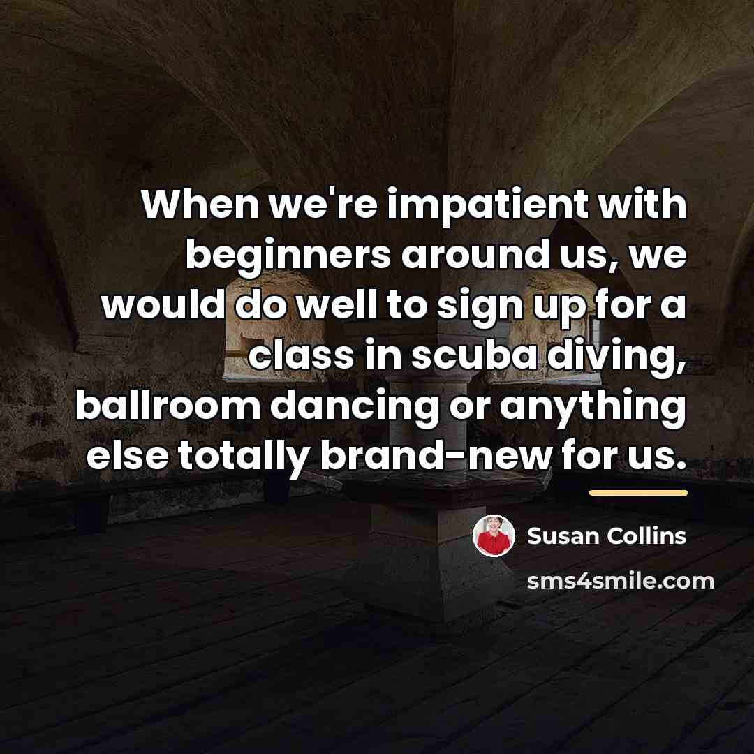 “When we're impatient with beginners around us, we would do…” quote by Susan Collins