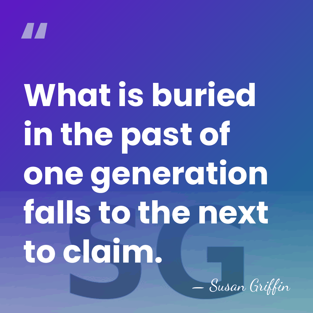 What is buried in the past of one generation falls to the&hellip; - Susan Griffin