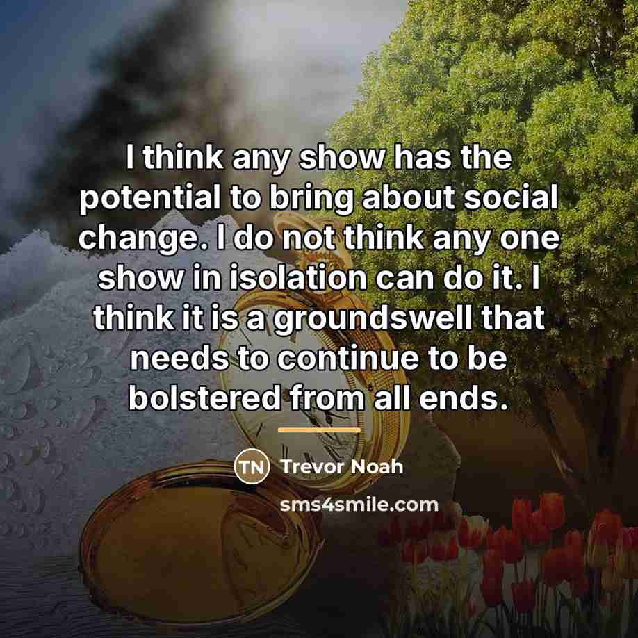 “I think any show has the potential to bring about…” quote by Trevor Noah