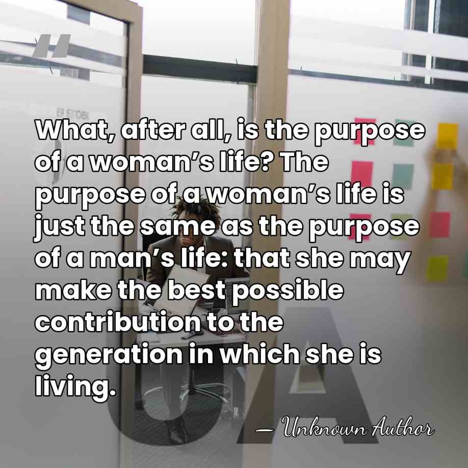 What, after all, is the purpose of a woman’s life? The purpose&hellip; - Unknown Author