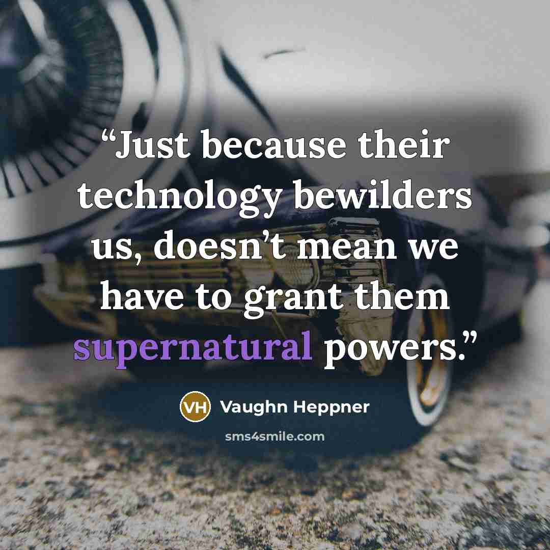 “Just because their technology bewilders us, doesn’t mean we have to grant them supernatural powers.” quote by Vaughn Heppner