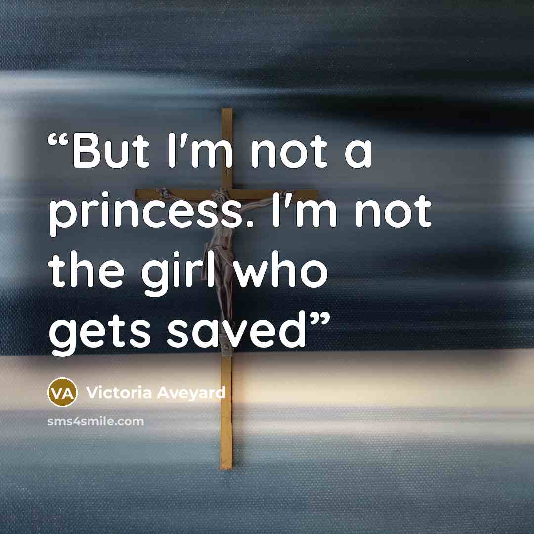 “But I'm not a princess. I'm not the girl who gets saved” quote by Victoria Aveyard