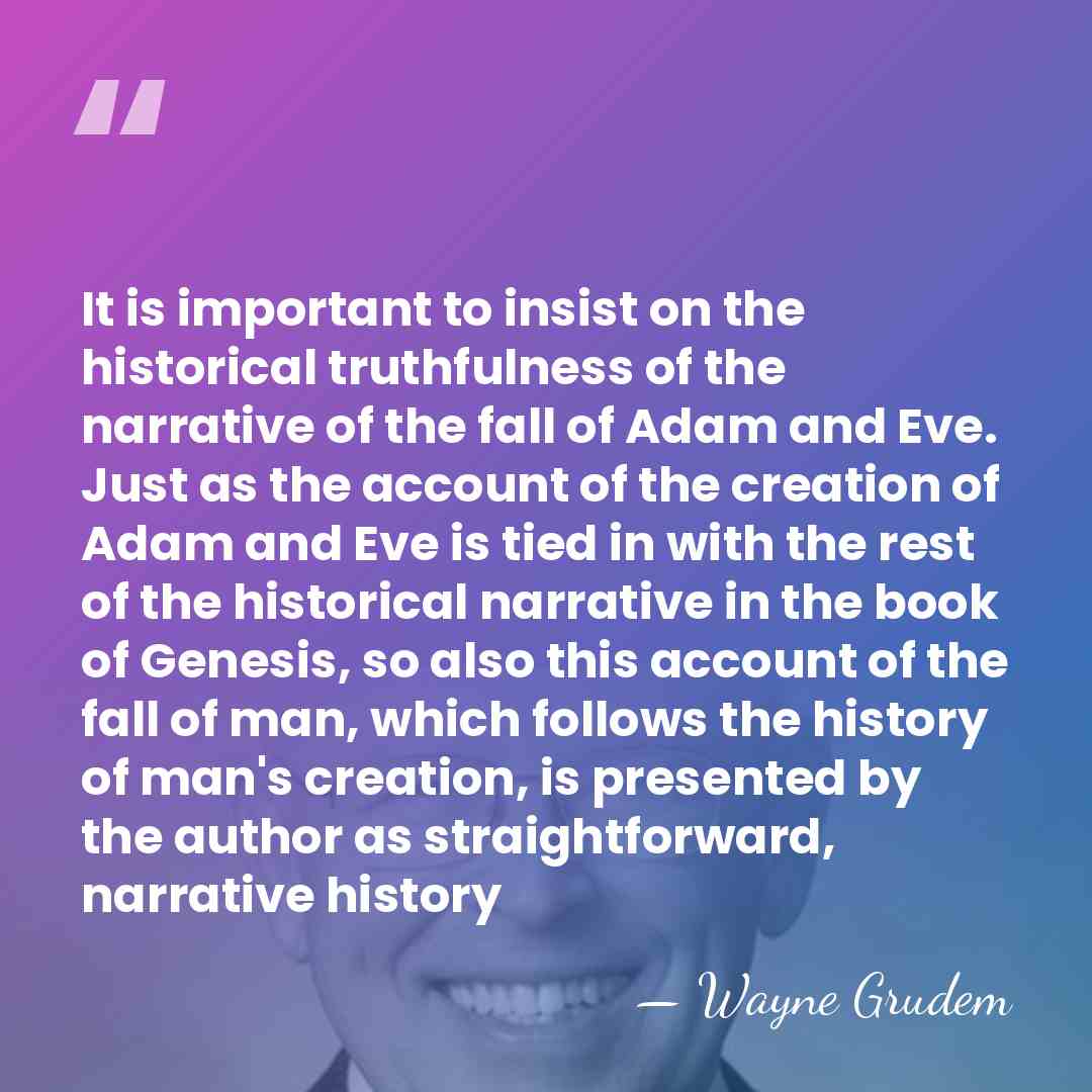 It is important to insist on the historical truthfulness of the narrative&hellip; - Wayne Grudem