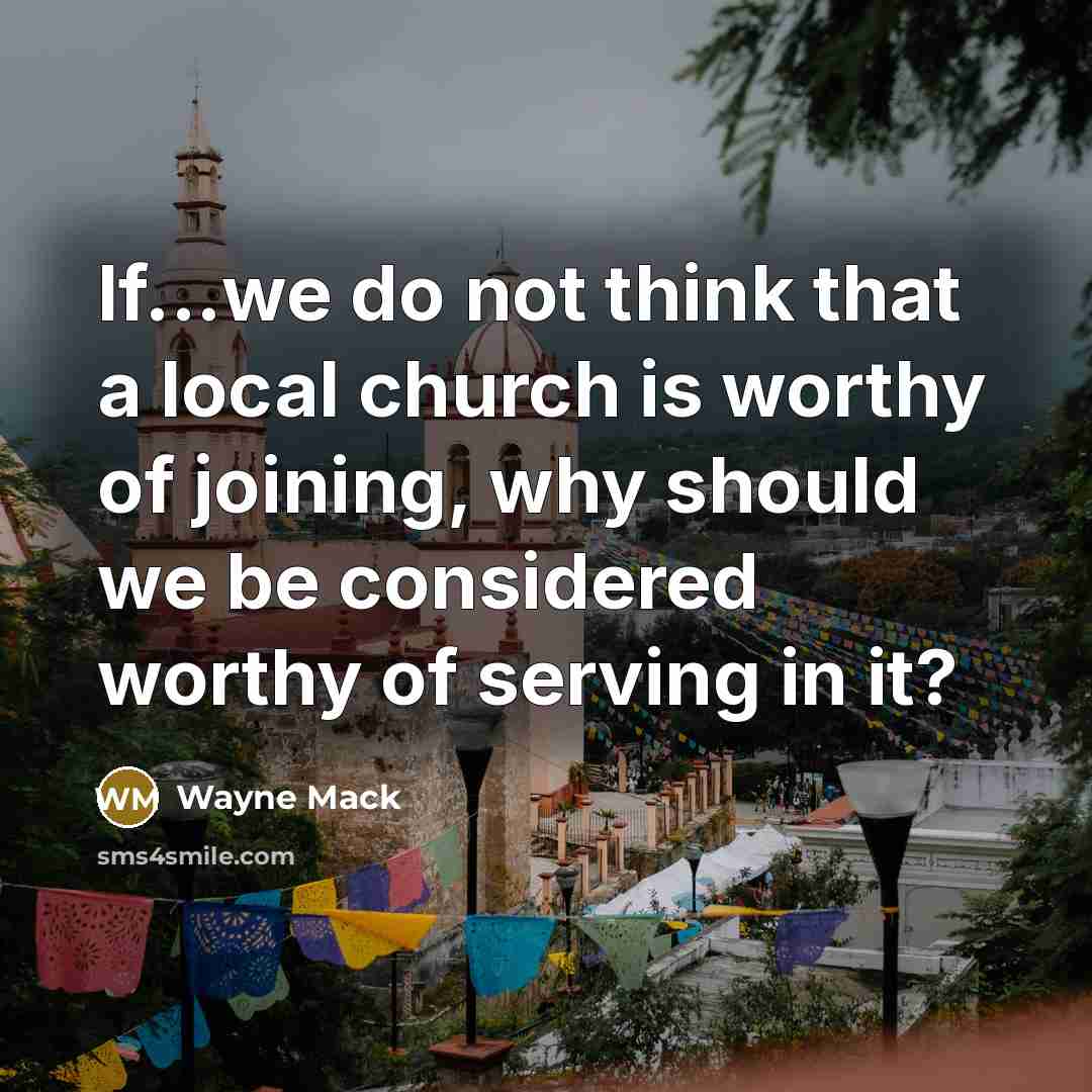 “If...we do not think that a local church is worthy…” quote by Wayne Mack