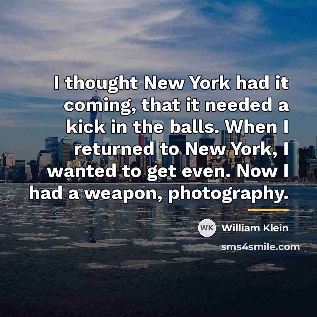 “I thought New York had it coming, that it needed…” quote by William Klein