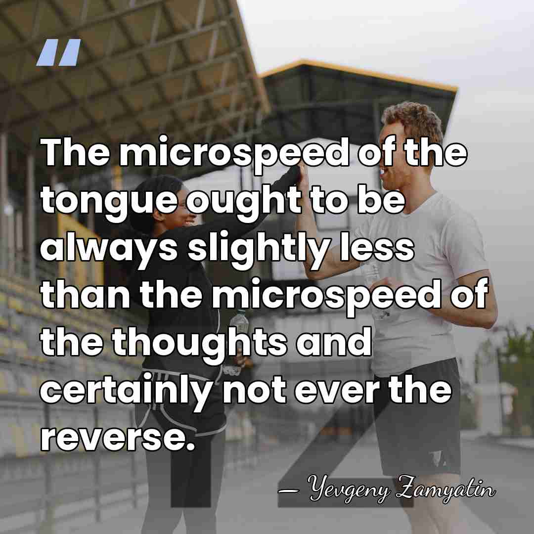 The microspeed of the tongue ought to be always slightly less than&hellip; - Yevgeny Zamyatin