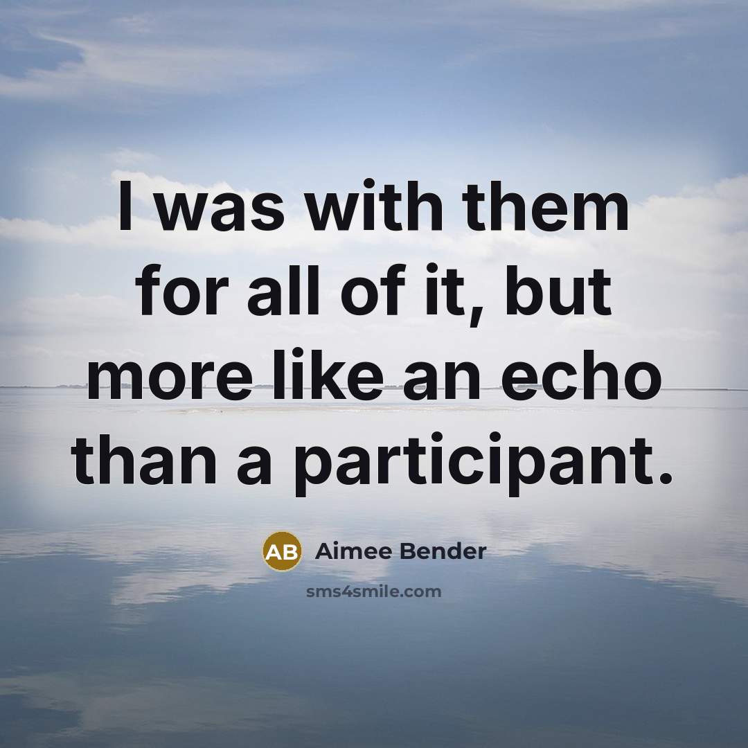 “I was with them for all of it, but more like an echo than a participant.” quote by Aimee Bender