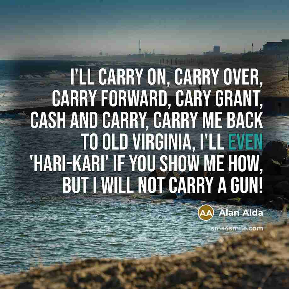 “I'll carry on, carry over, carry forward, Cary Grant, cash…” quote by Alan Alda