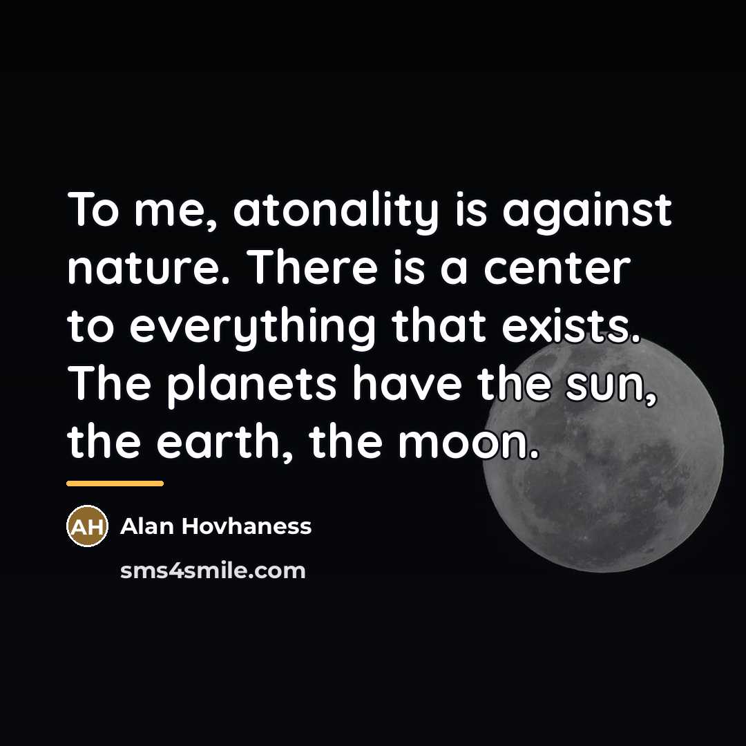 “To me, atonality is against nature. There is a center…” quote by Alan Hovhaness