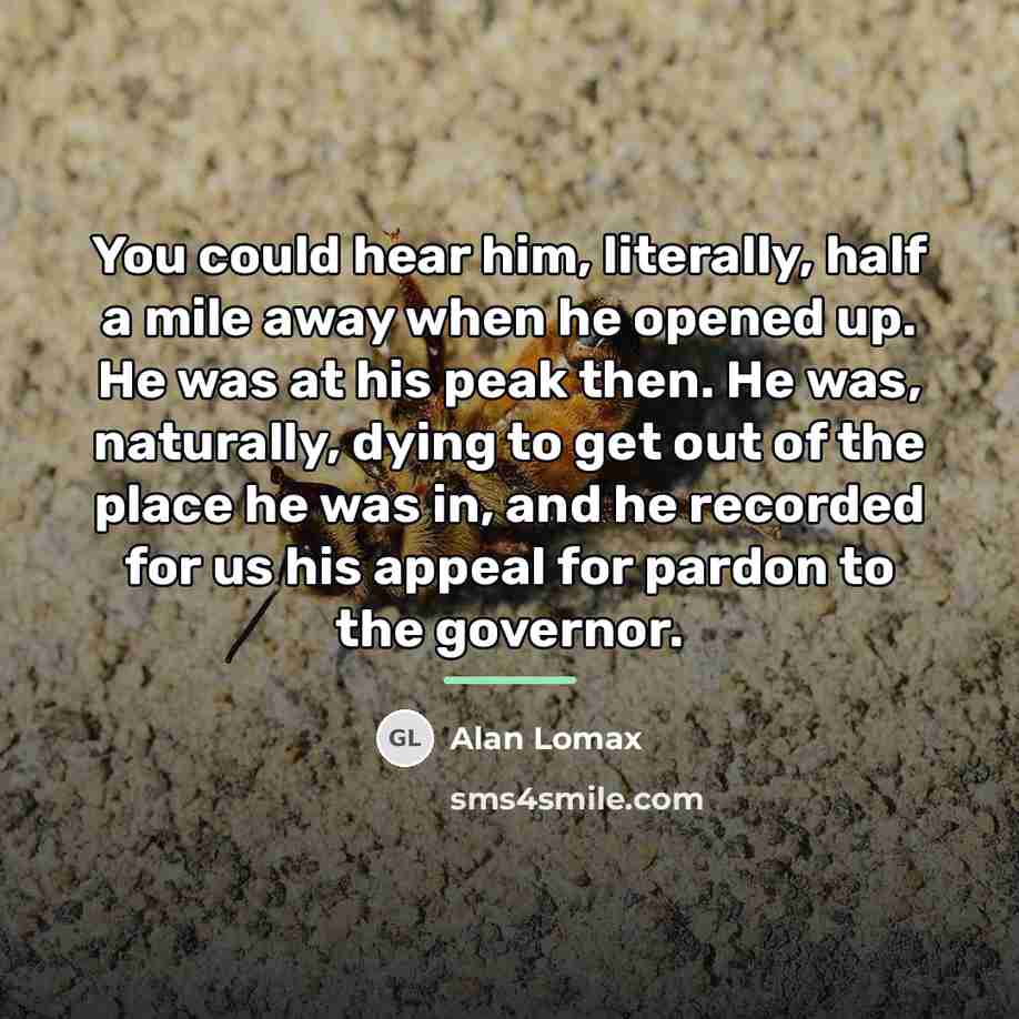 “You could hear him, literally, half a mile away when…” quote by Alan Lomax