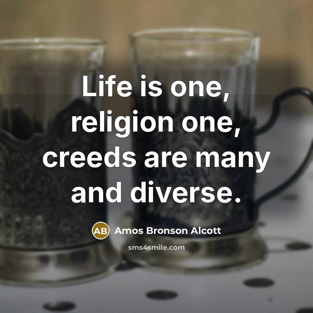 “Life is one, religion one, creeds are many and diverse.…” quote by Amos Bronson Alcott