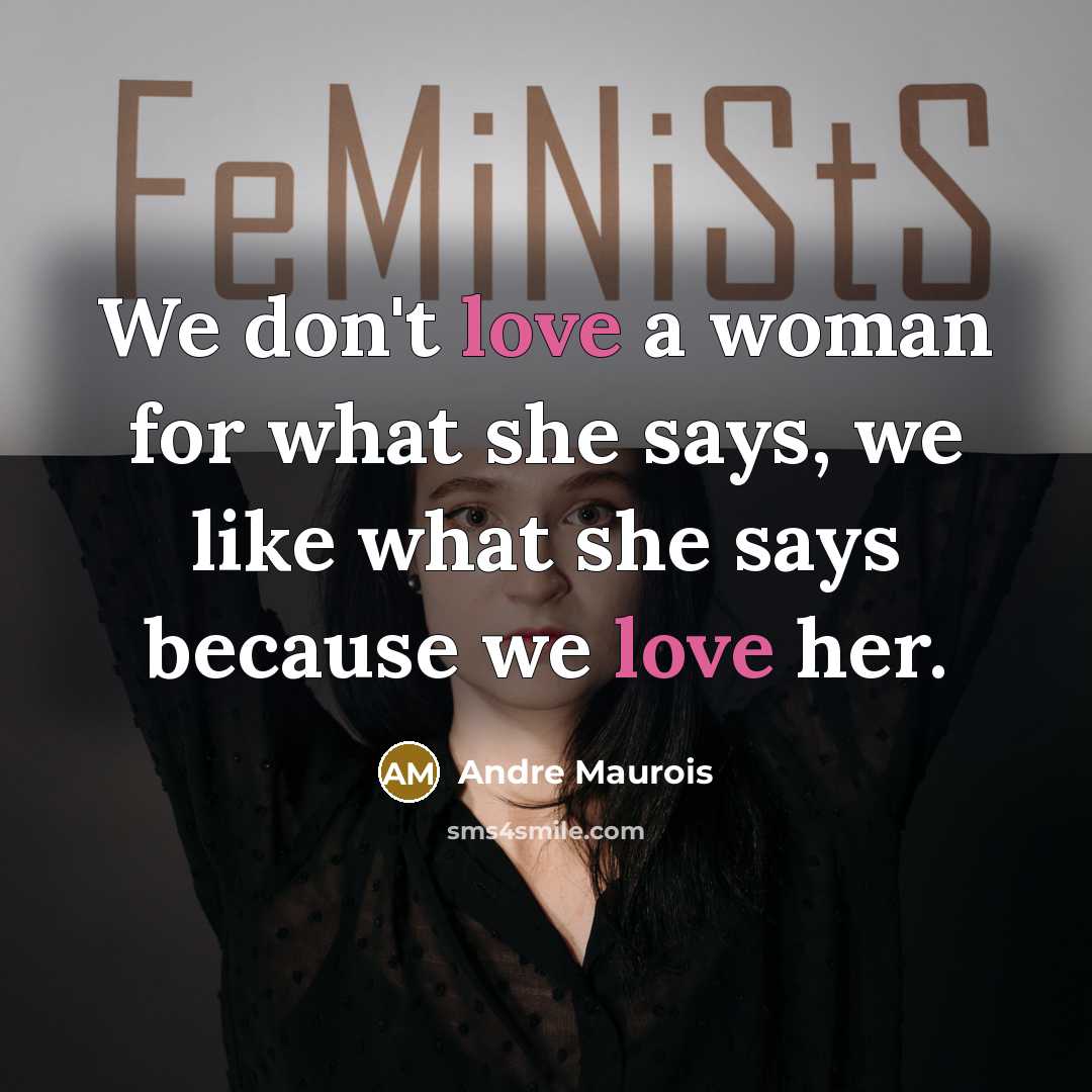“We don't love a woman for what she says, we like what she says because we love her.” quote by Andre Maurois
