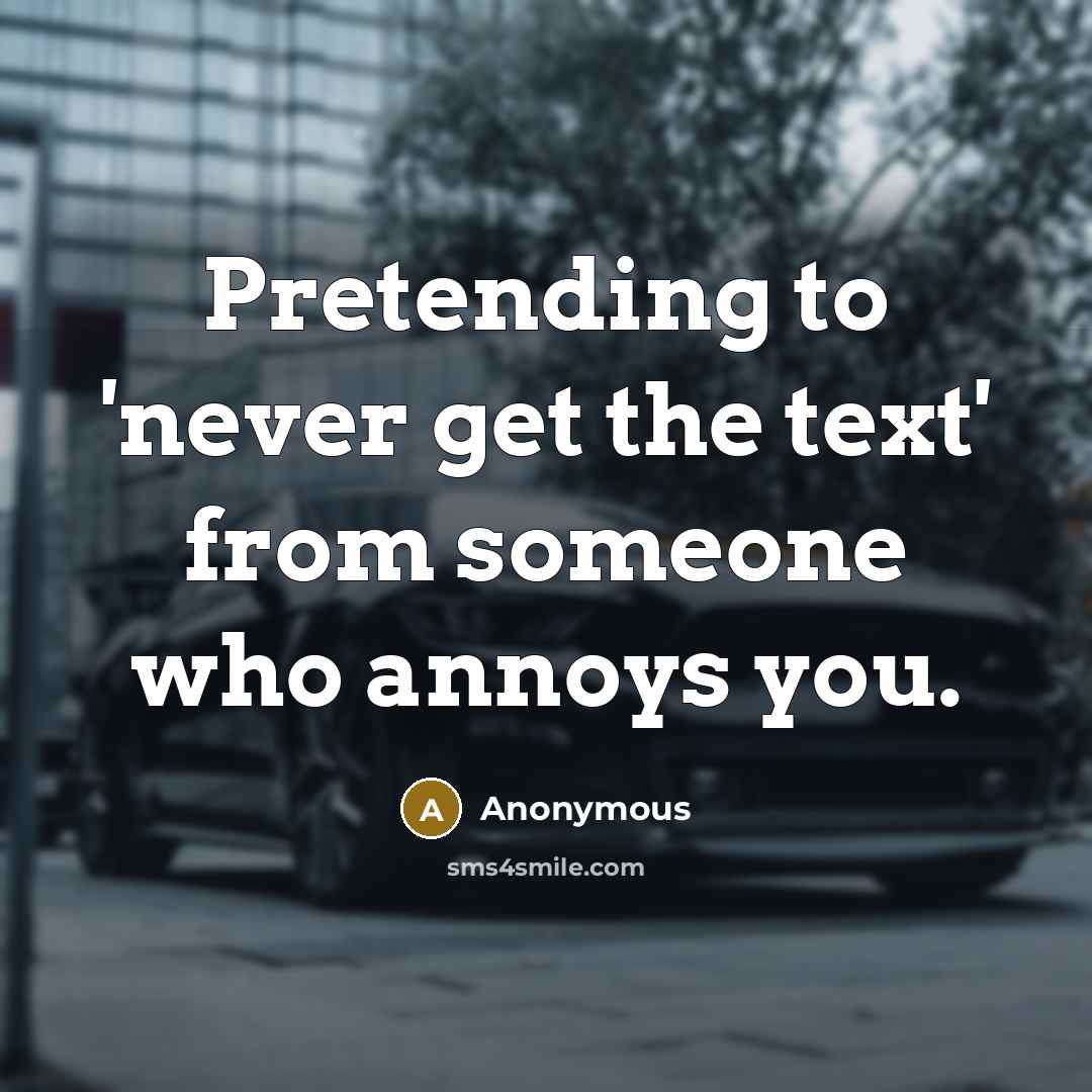 “Pretending to 'never get the text' from someone who annoys…” quote by Anonymous