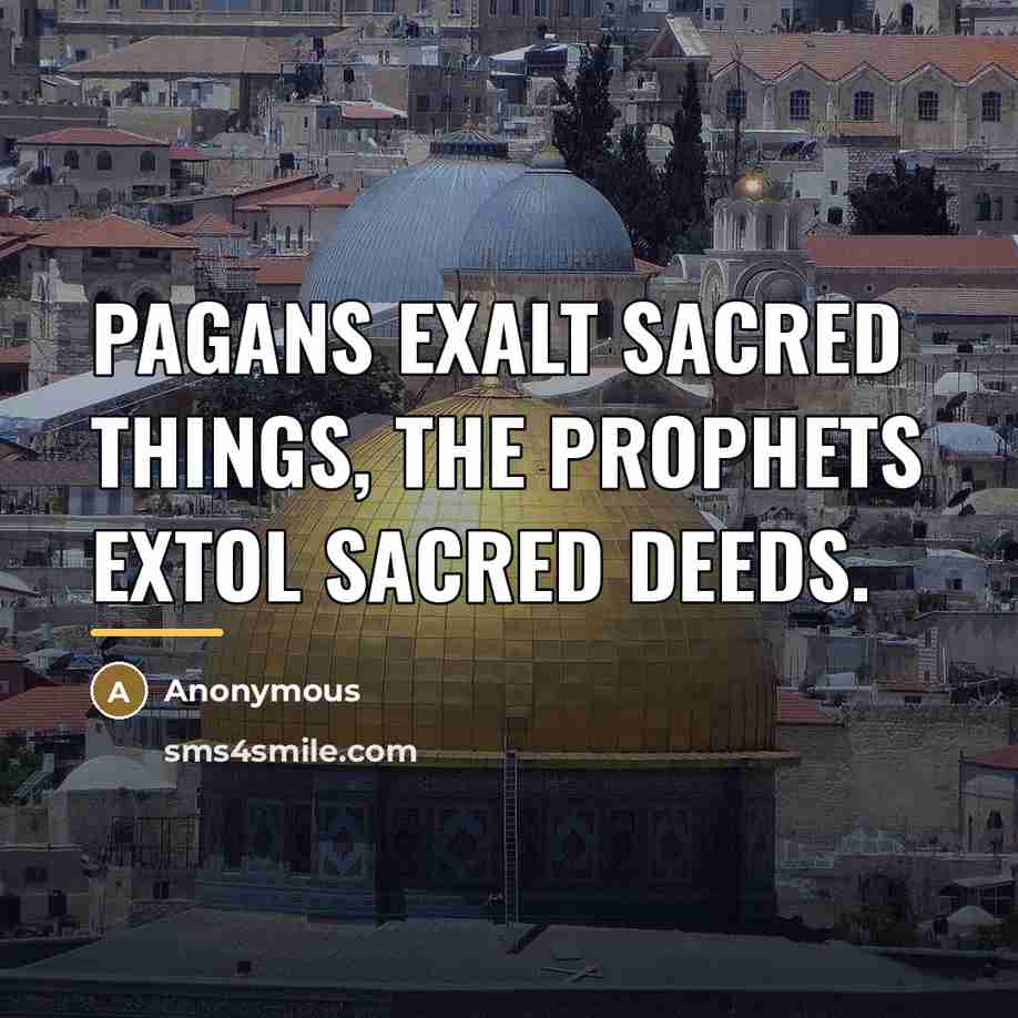 “Pagans exalt sacred things, the Prophets extol sacred deeds.…” quote by Anonymous