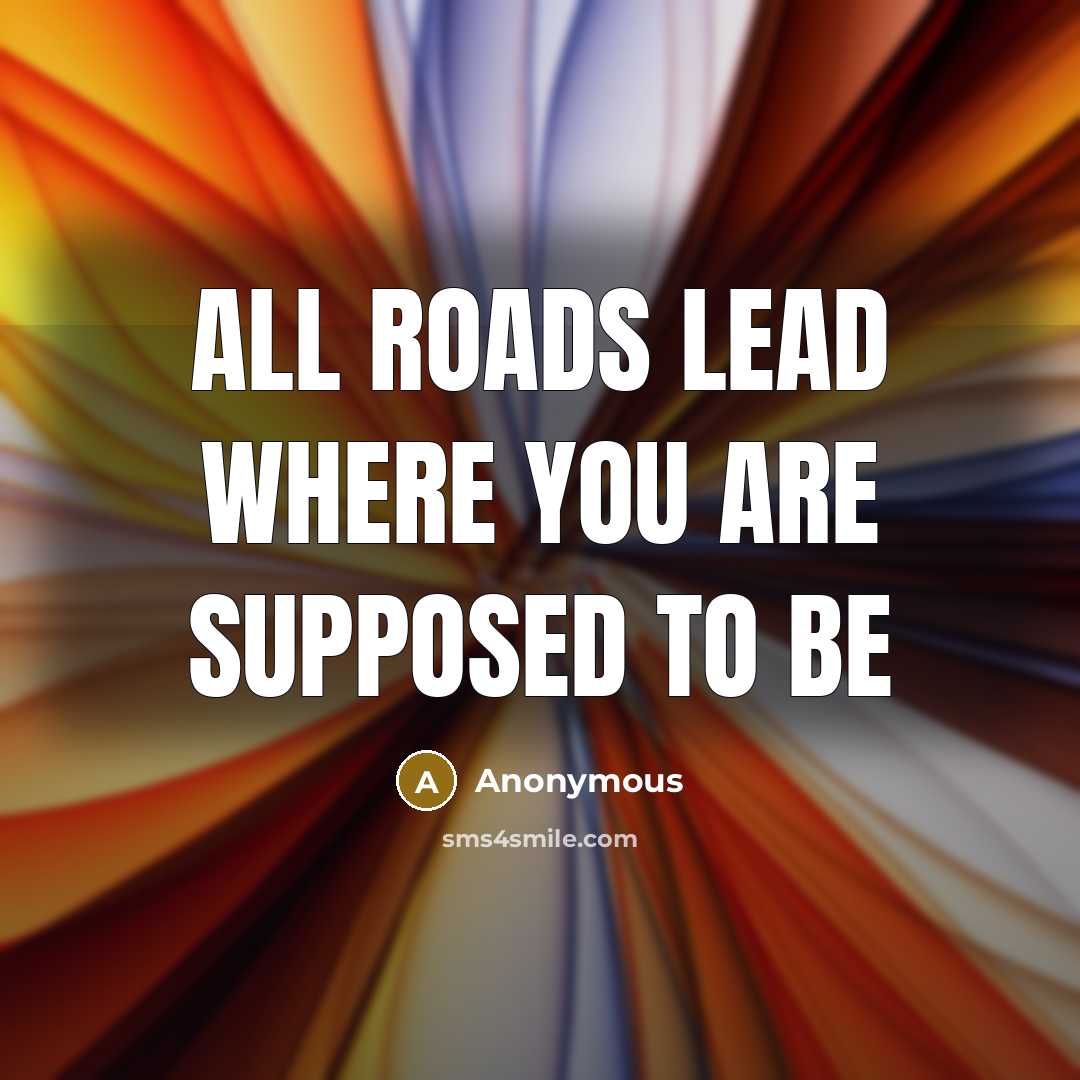 “All roads lead where you are supposed to be…” quote by Anonymous