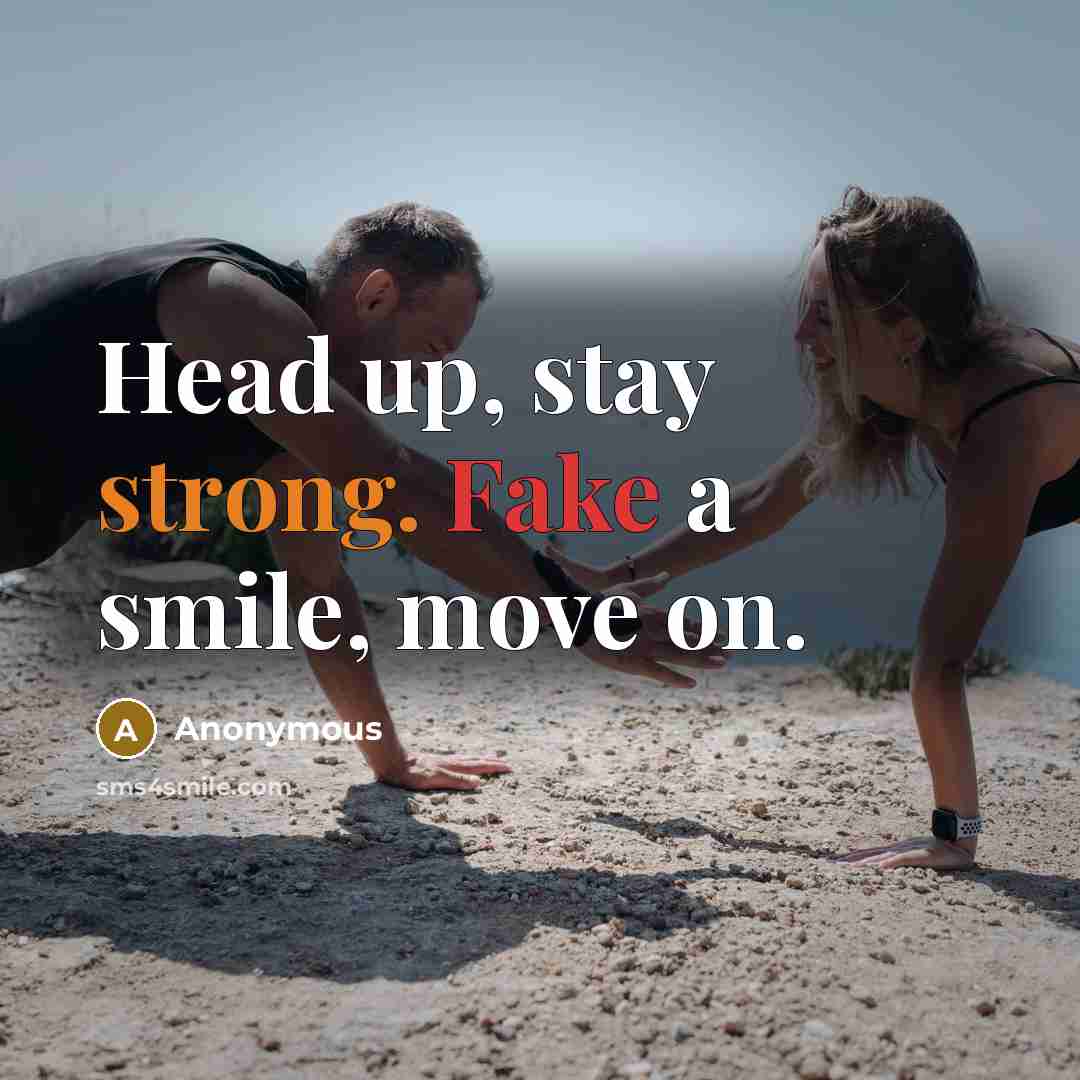 “Head up, stay strong. Fake a smile, move on.” quote by Anonymous