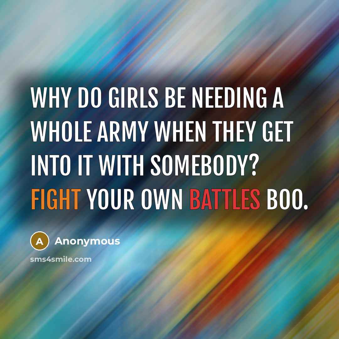 “Why do girls be needing a whole army when they get into it with somebody? Fight your own battles boo.” quote by Anonymous