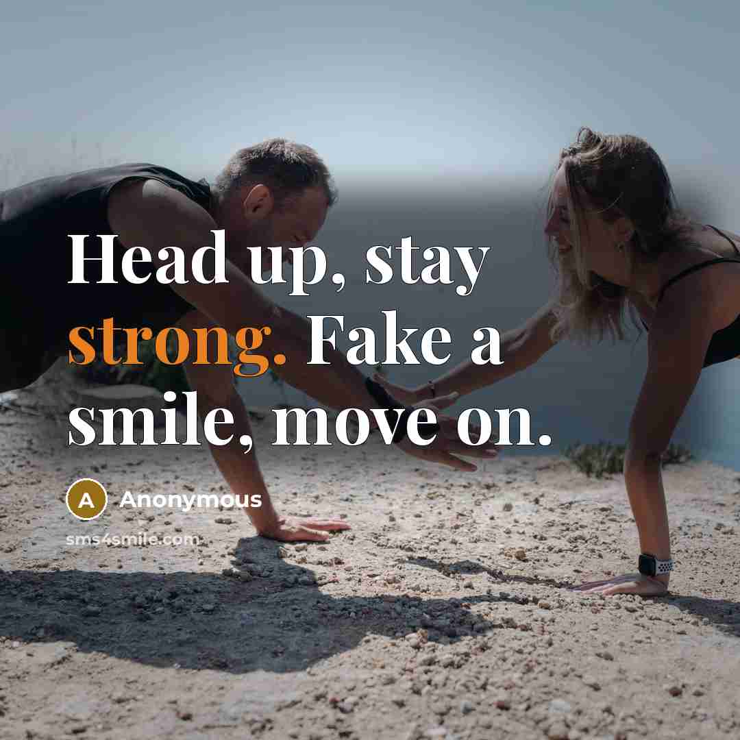 “Head up, stay strong. Fake a smile, move on.…” quote by Anonymous