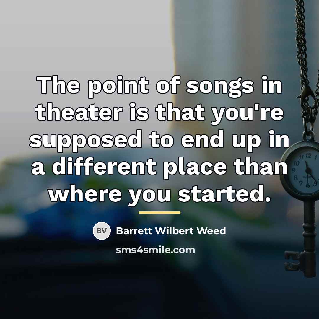 “The point of songs in theater is that you're supposed…” quote by Barrett Wilbert Weed