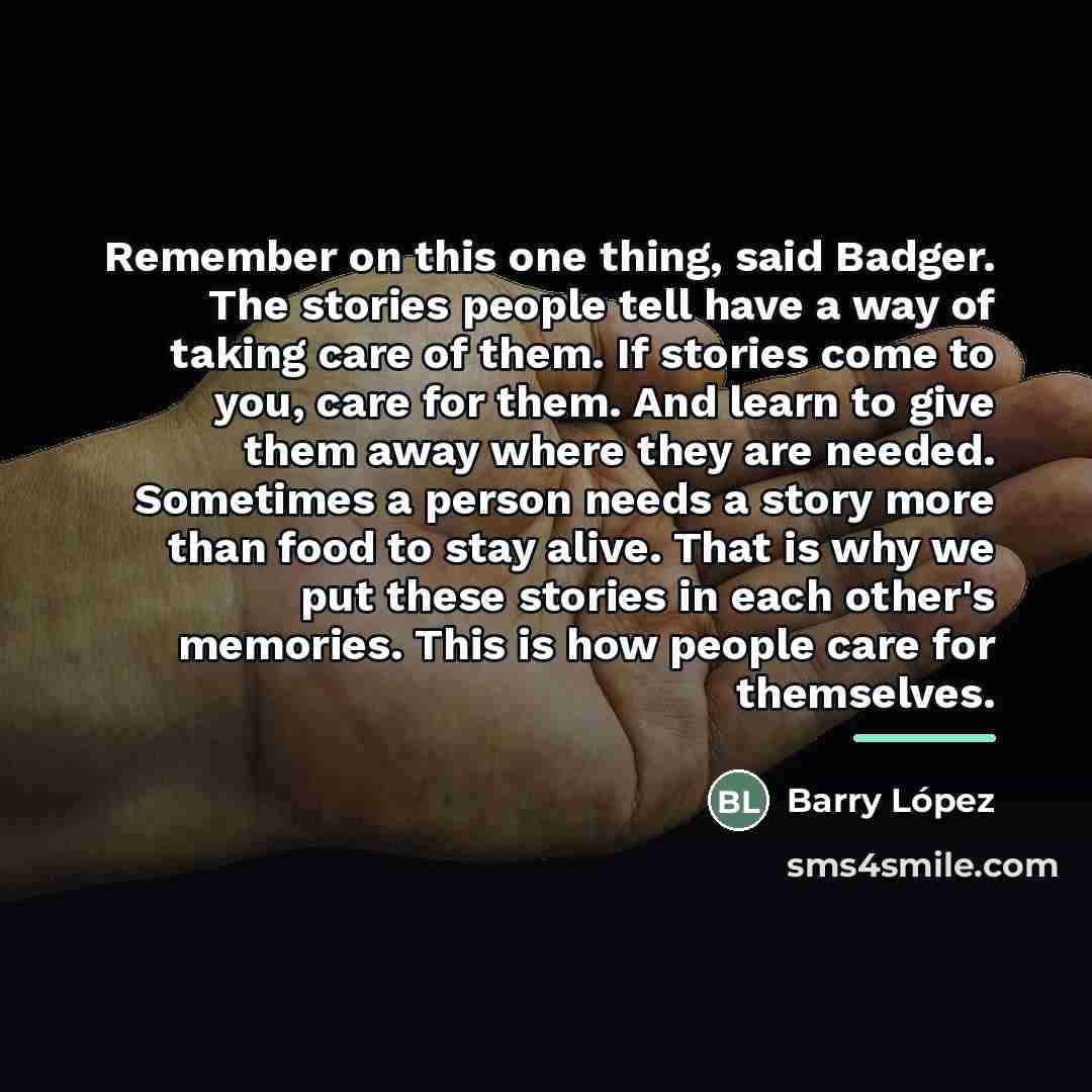 “Remember on this one thing, said Badger. The stories people…” quote by Barry Lopez