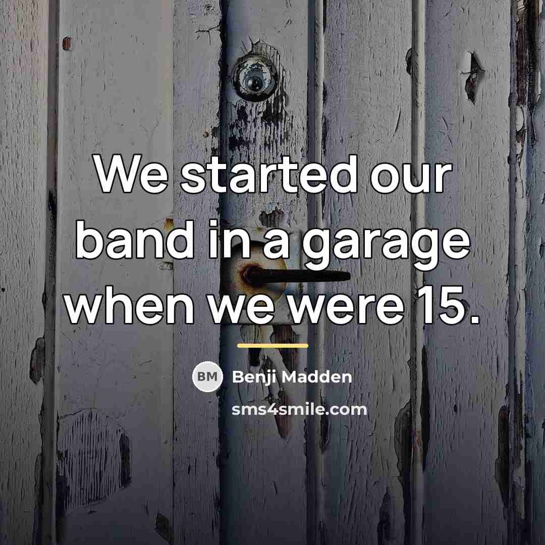 “We started our band in a garage when we were…” quote by Benji Madden
