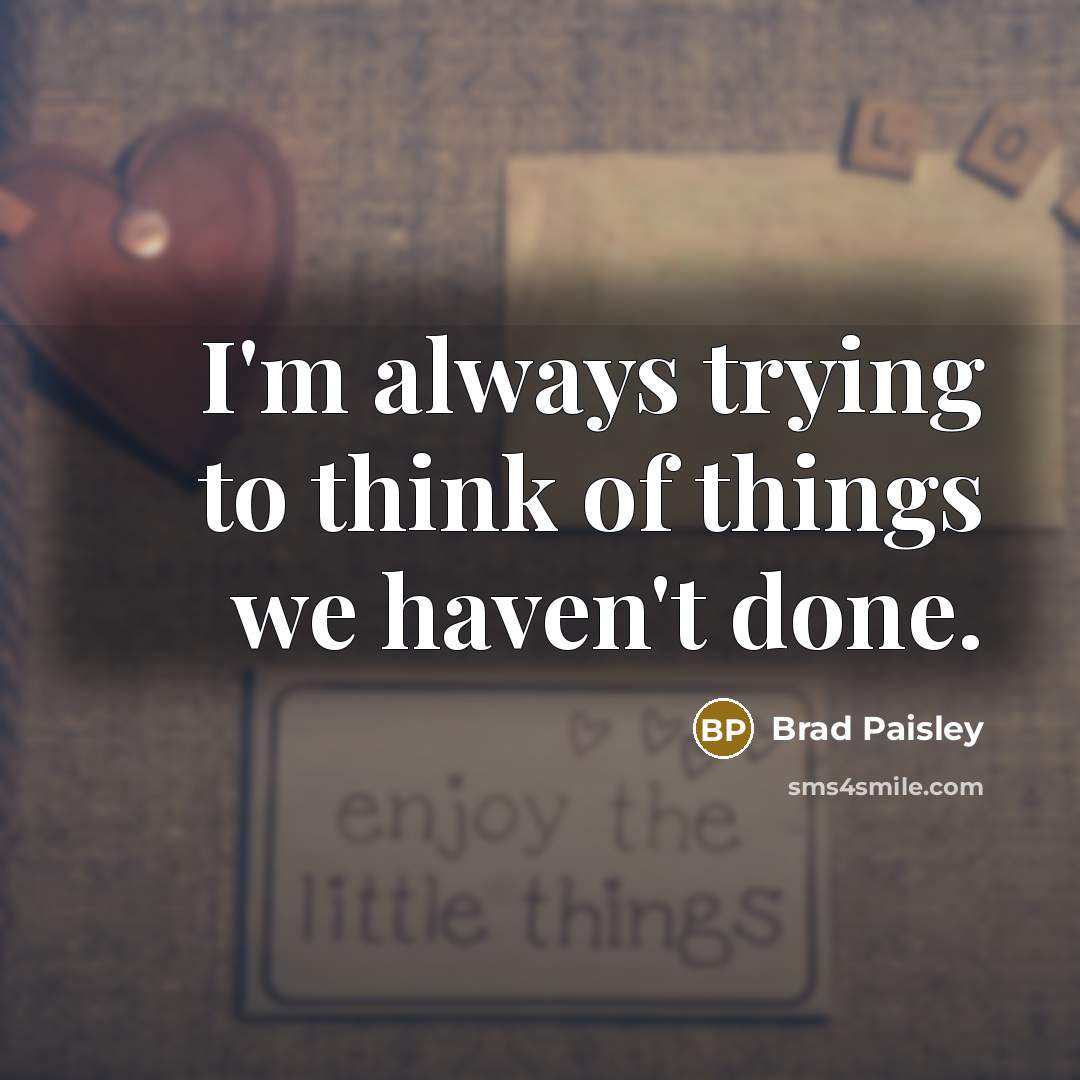 “I'm always trying to think of things we haven't done.…” quote by Brad Paisley