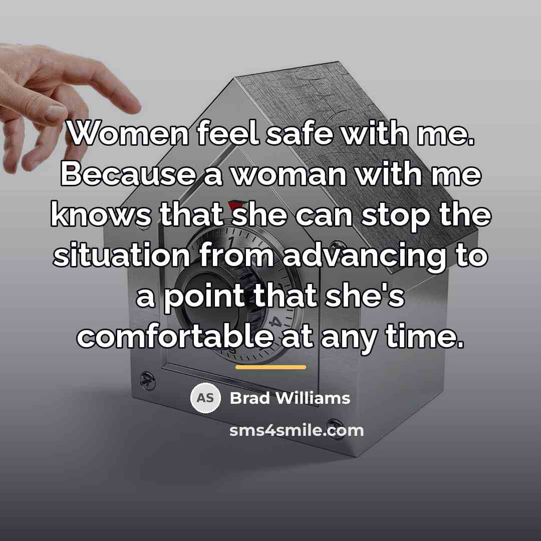 “Women feel safe with me. Because a woman with me…” quote by Brad Williams