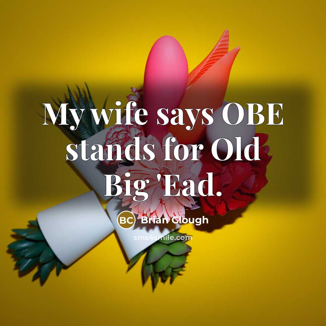 “My wife says OBE stands for Old Big 'Ead.…” quote by Brian Clough