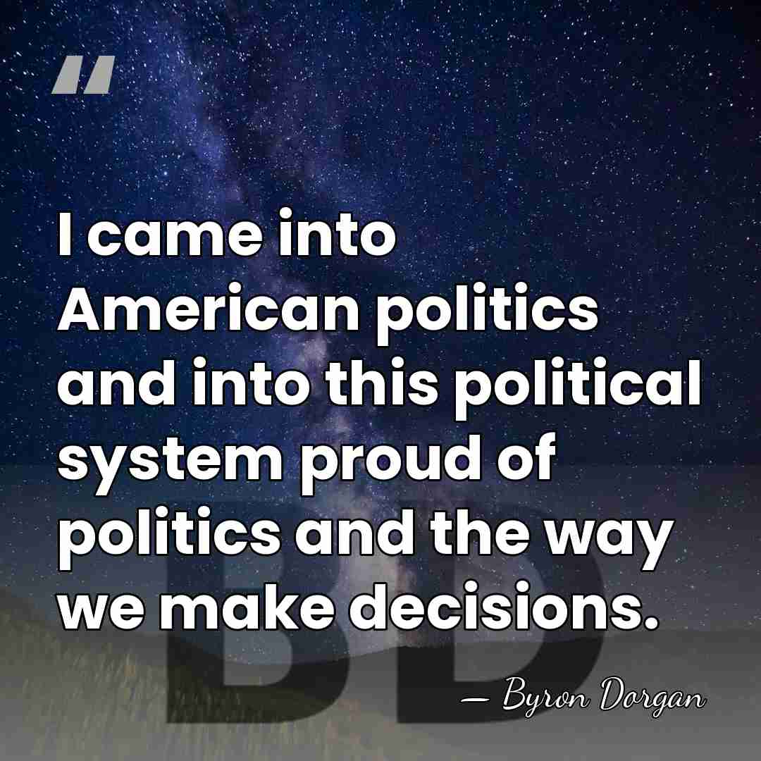 I came into American politics and into this political system proud of&hellip; - Byron Dorgan