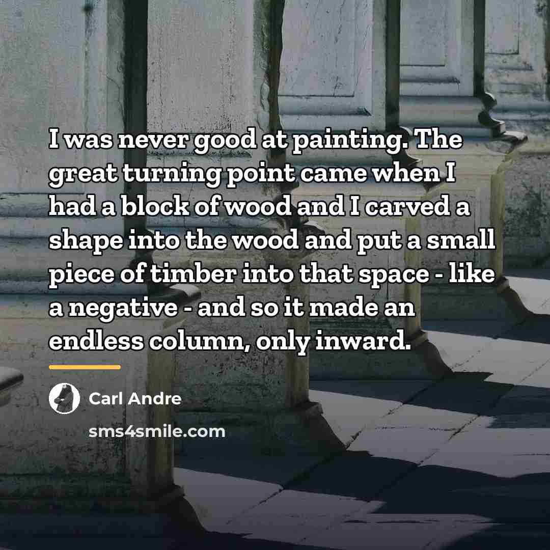 “I was never good at painting. The great turning point…” quote by Carl Andre