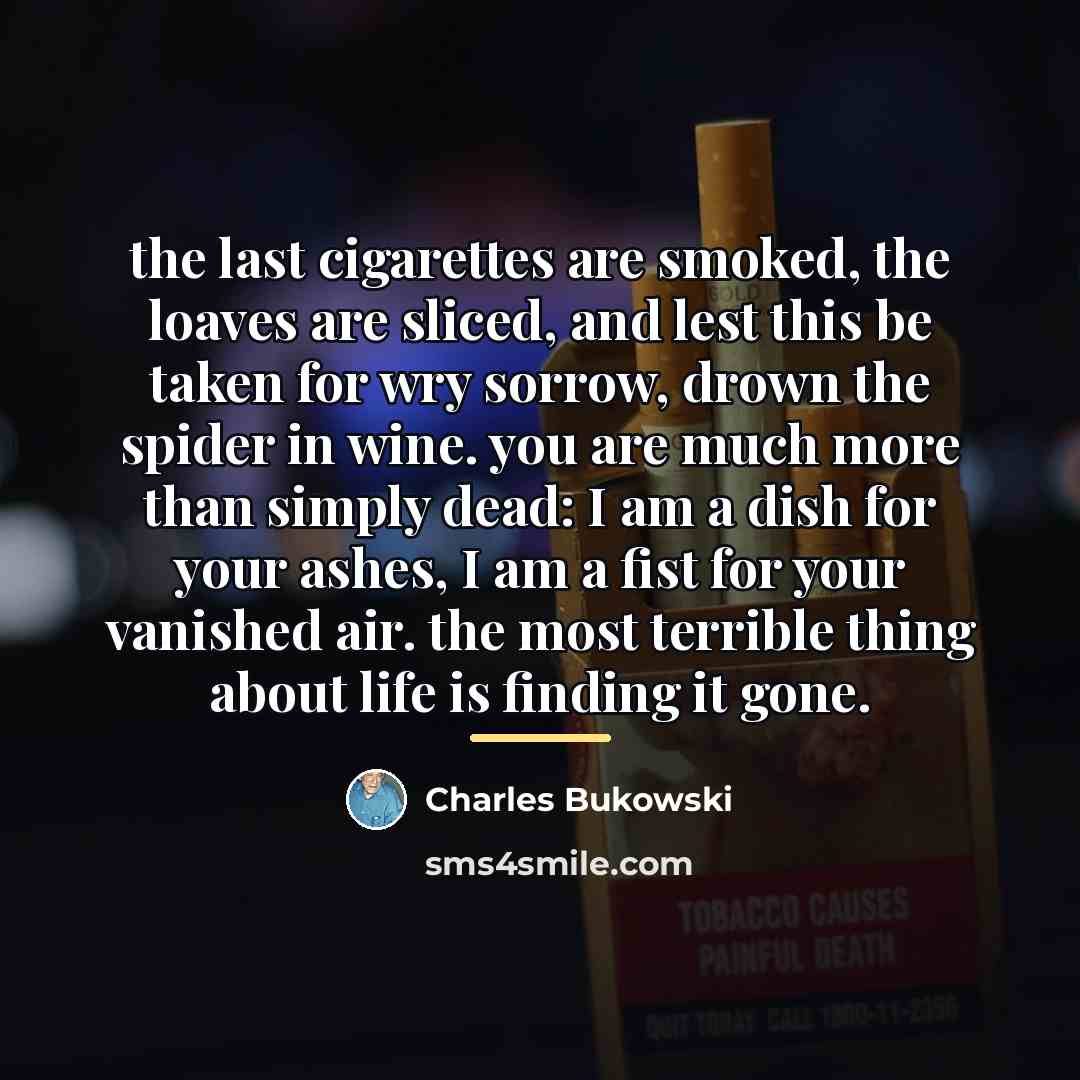 “the last cigarettes are smoked, the loaves are sliced, and…” quote by Charles Bukowski